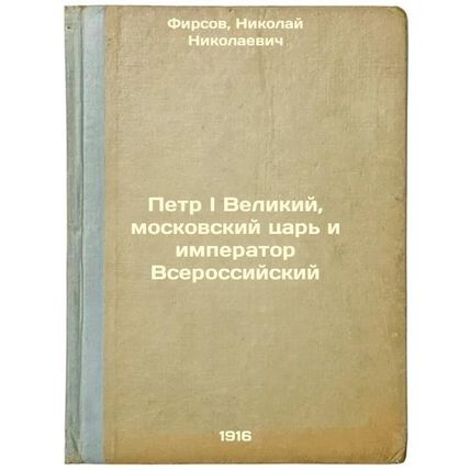 Petr I Velikiy, moskovskiy tsar' i imperator Vserossiyskiy. In Russian /Peter...