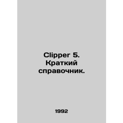 Clipper 5. Brief reference book. In Russian /Clipper 5. Kratkiy spravochnik.