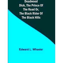 Deadwood Dick, The Prince Of The Road Or, The Black Rider Of The Black Hills