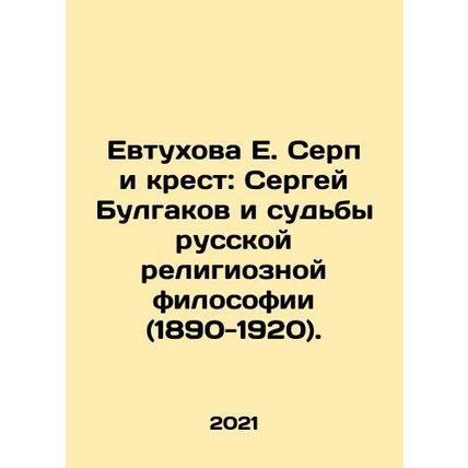 Yevtukhova E. Serp and the Cross: Sergei Bulgakov and the Fates of Russian Reli