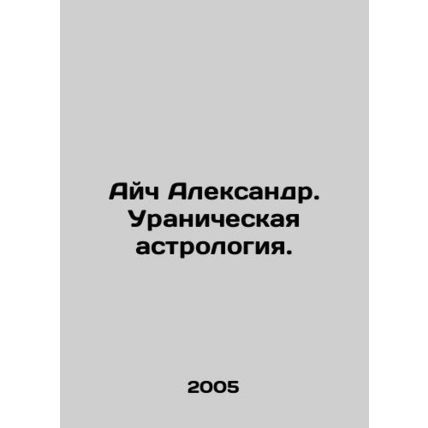 Aich Alexander. Uranic astrology. In Russian /Aych Aleksandr. Uranicheskaya ast