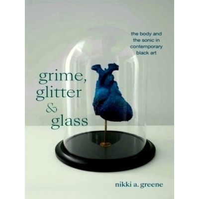 Grime, Glitter, and Glass - The Body and the Sonic in Contemporary Black Art by