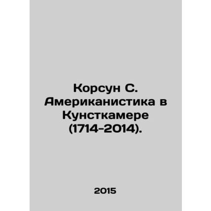 Korsun S. Americanism in Kunstkamer (1714-2014). In Russian /Korsun S. Amerikan