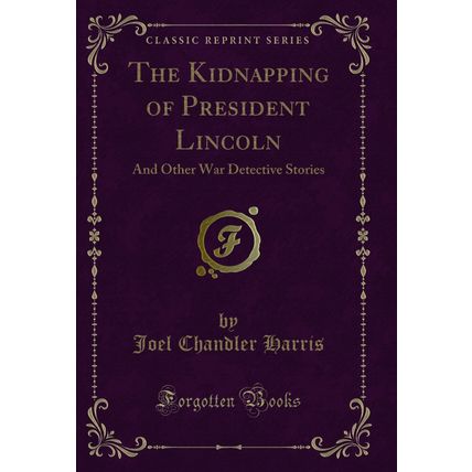 The Kidnapping of President Lincoln: And Other War Detective Stories