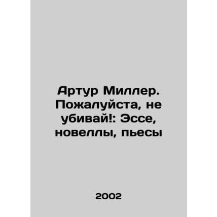 Arthur Miller: Please Dont Kill: Essays, Novels, Plays In Russian /Artur Miller
