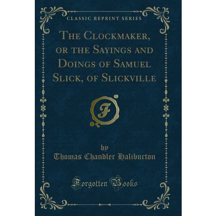 The Clockmaker, or the Sayings and Doings of Samuel Slick, of Slickville