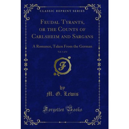 Feudal Tyrants, or the Counts of Carlsheim and Sargans, Vol. 1 of 4: A Romance