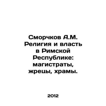 A.M. Smorchkov Religion and power in the Roman Republic: magistrates, priests,