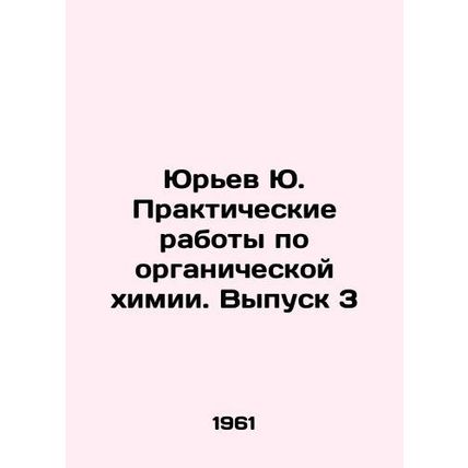 Yuryev Yu. Practical Works on Organic Chemistry. Issue 3 In Russian /Yurev Yu.