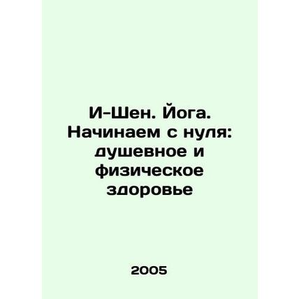 I-Shen. Yoga. Starting from scratch: mental and physical health In Russian /I-S