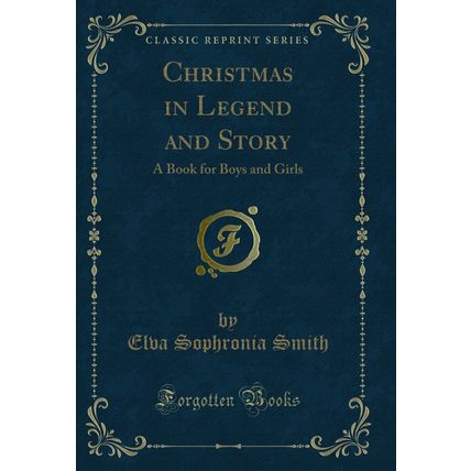 Christmas in Legend and Story: A Book for Boys and Girls (Classic Reprint)