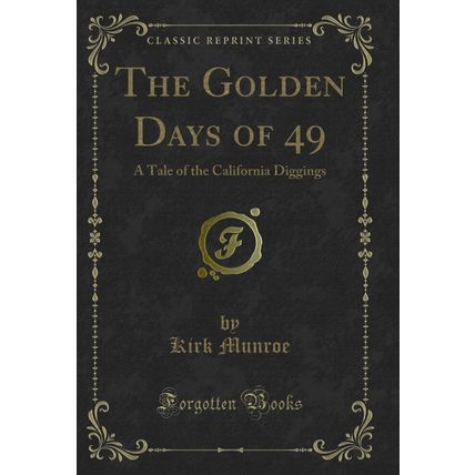 The Golden Days of 49: A Tale of the California Diggings (Classic Reprint)