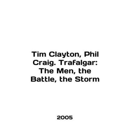 Tim Clayton, Phil Craig. Trafalgar: The Men, the Battle, the Storm In English /