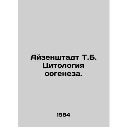 Eisenstadt T.B. Cytology of Oogenesis. In Russian /Ayzenshtadt T.B. Tsitologiya