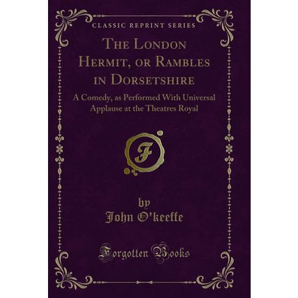The London Hermit, or Rambles in Dorsetshire: A Comedy (Classic Reprint)