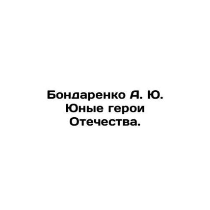 Bondarenko A. Yu. Young heroes of the Fatherland. In Russian /Bondarenko A. Yu.