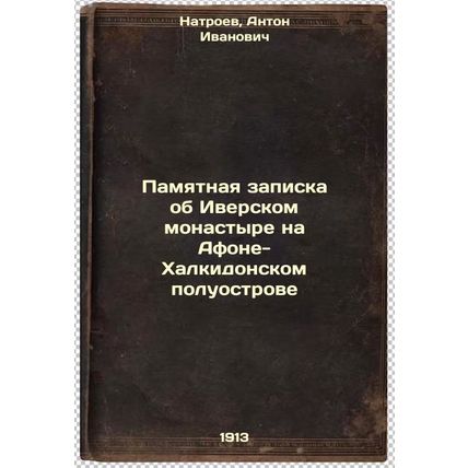 Pamyatnaya zapiska ob Iverskom monastyre na Afone-Khalkidonskom poluostrove. ...