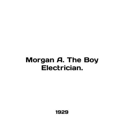 Morgan A. The Boy Electrician. In English (ask us if in doubt)/Morgan A. The Bo
