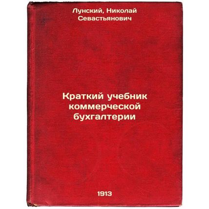 Kratkiy uchebnik kommercheskoy bukhgalterii. In Russian /A short textbook of ...