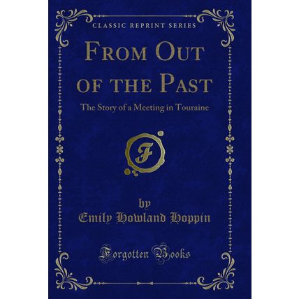 From Out of the Past: The Story of a Meeting in Touraine (Classic Reprint)
