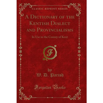 A Dictionary of the Kentish Dialect and Provincialisms (Classic Reprint)