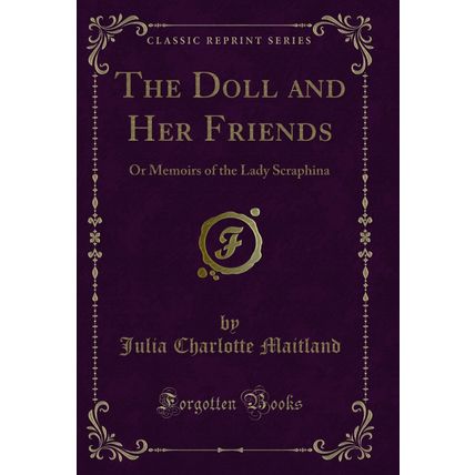 The Doll and Her Friends: Or Memoirs of the Lady Scraphina (Classic Reprint)