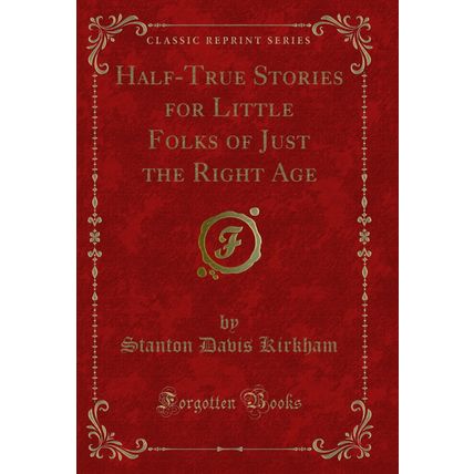 Half-True Stories for Little Folks of Just the Right Age (Classic Reprint)