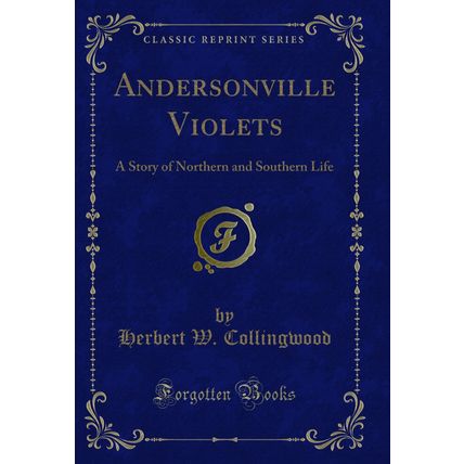 Andersonville Violets: A Story of Northern and Southern Life (Classic Reprint)