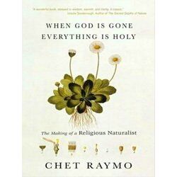 When God Is Gone, Everything Is Holy: The Making Of A Religious Naturalist