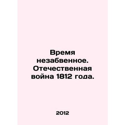Time is unforgettable. Patriotic War of 1812. In Russian /Vremya nezabvennoe. O