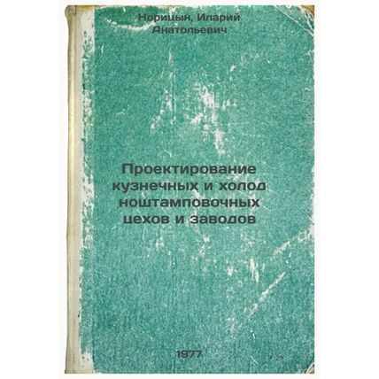 Proektirovanie kuznechnykh i kholodnoshtampovochnykh tsekhov i zavodov. In Ru...