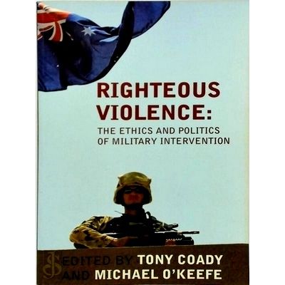 Righteous Violence - The Ethics And Politics of Military Intervention by Michael