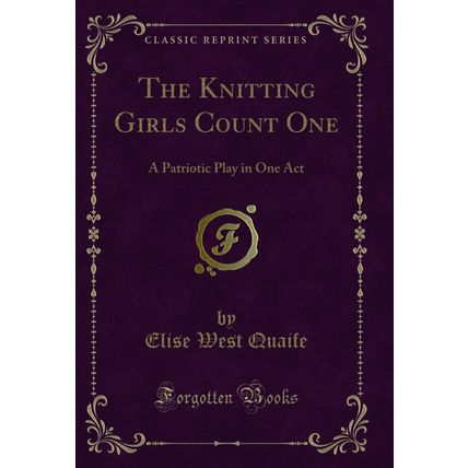 The Knitting Girls Count One: A Patriotic Play in One Act (Classic Reprint)
