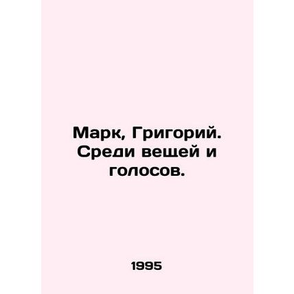 Mark, Gregory. Among things and voices. In Russian /Mark, Grigoriy. Sredi veshch
