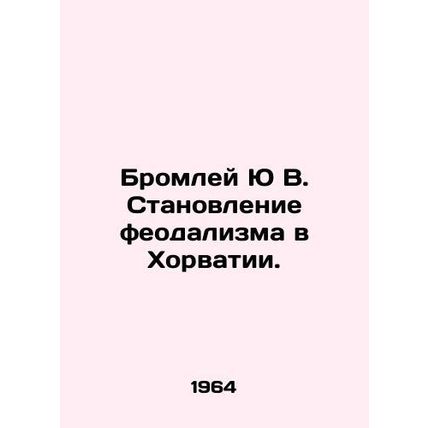 The rise of feudalism in Croatia. In Russian /Bromley Yu V. Stanovlenie feodal