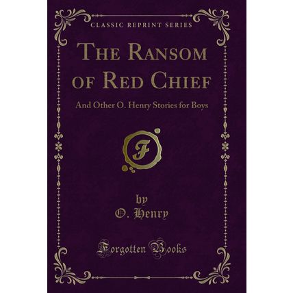The Ransom of Red Chief: And Other O. Henry Stories for Boys (Classic Reprint)