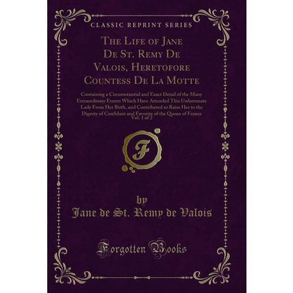 The Life of Jane De St. Remy De Valois, Heretofore Countess De La Motte, Vol