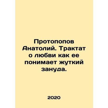 Anatoly Protopopov. A treatise on love as it is understood by a terrible bore. I