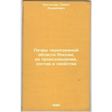 Pochvy chernozemnoy oblasti Rossii, ikh proiskhozhdenie, sostav i svoystva. I...