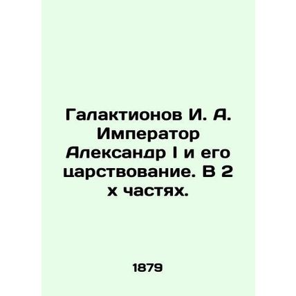 Galaktionov I. A. Emperor Alexander I and his reign. In 2 x parts. In Russian (a