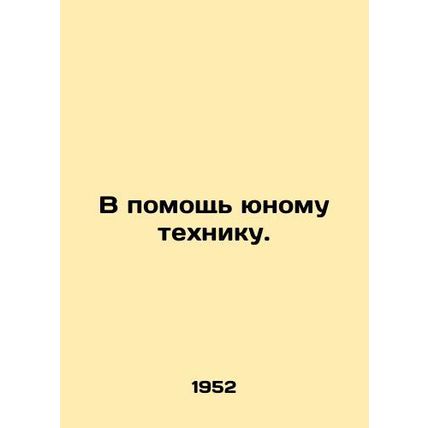 To help a young technician. In Russian /V pomoshch' yunomu tekhniku.