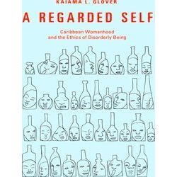 A Regarded Self Caribbean Womanhood And The Ethics Of Disorderly Being