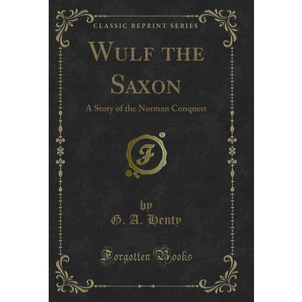 Wulf the Saxon: A Story of the Norman Conquest (Classic Reprint)