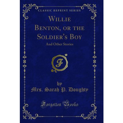 Willie Benton, or the Soldier's Boy: And Other Stories (Classic Reprint)