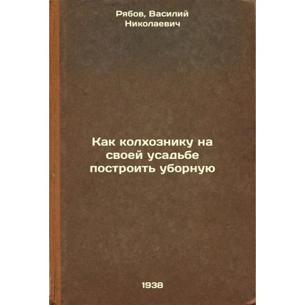 Kak kolkhozniku na svoey usad'be postroit' ubornuyu. In Russian /How a collec...