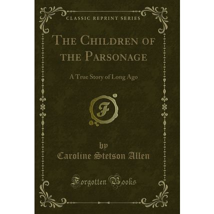 The Children of the Parsonage: A True Story of Long Ago (Classic Reprint)