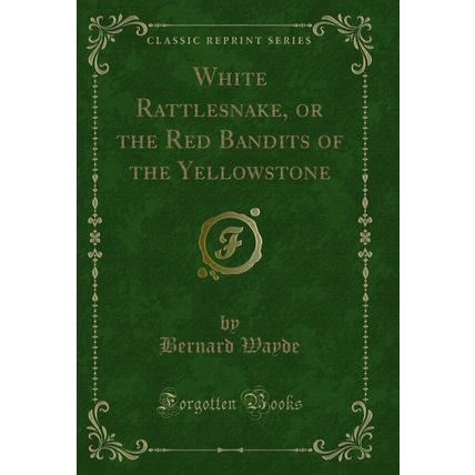 White Rattlesnake, or the Red Bandits of the Yellowstone (Classic Reprint)