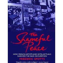 The Shameful Peace - How French Artists and Intellectuals Survived the Nazi Occu