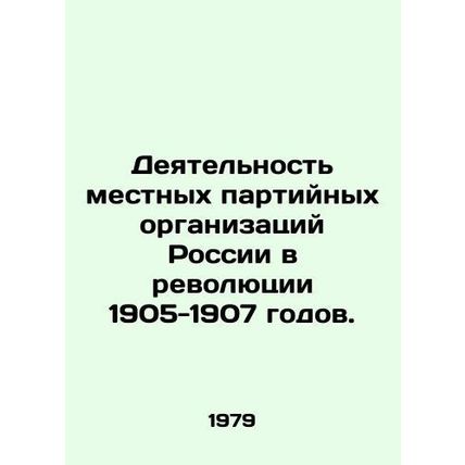 Activity of Russias Local Party Organizations in the Revolution of 1905-1907. I