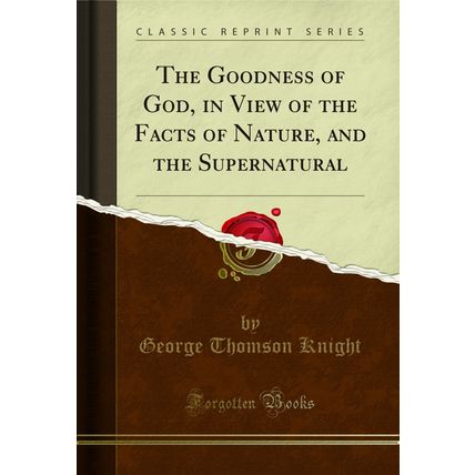 The Goodness of God, in View of the Facts of Nature, and the Supernatural